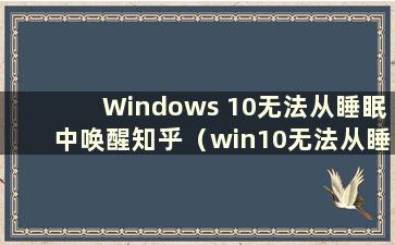 Windows 10无法从睡眠中唤醒知乎（win10无法从睡眠中唤醒）